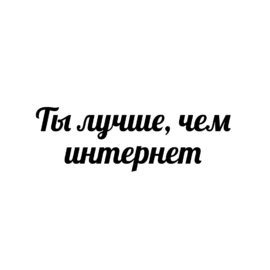 Ты лучше, чем интернет (ч/б)